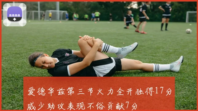 爱德华兹第三节火力全开独得17分威少助攻表现不俗贡献7分