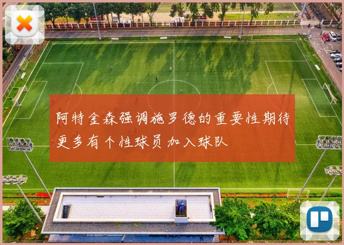阿特金森强调施罗德的重要性期待更多有个性球员加入球队