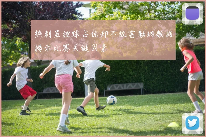 热刺虽控球占优却不敌富勒姆数据揭示比赛关键因素
