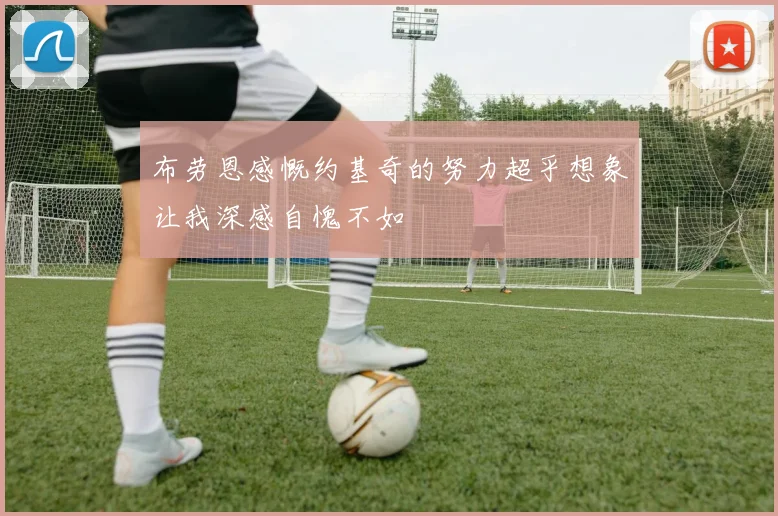 布劳恩感慨约基奇的努力超乎想象让我深感自愧不如