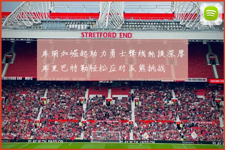 库明加崛起助力勇士锋线轮换深厚库里巴特勒轻松应对灰熊挑战