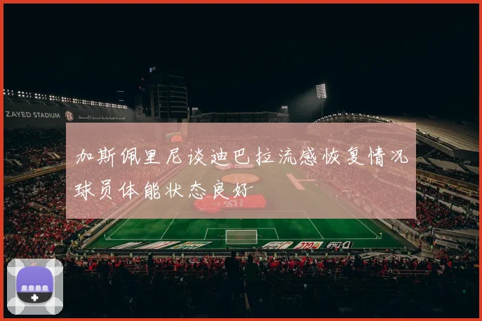 加斯佩里尼谈迪巴拉流感恢复情况球员体能状态良好