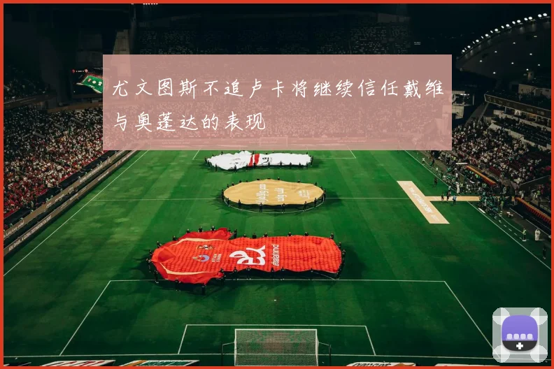 尤文图斯不追卢卡将继续信任戴维与奥蓬达的表现