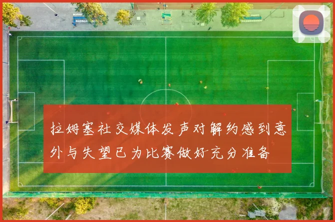 拉姆塞社交媒体发声对解约感到意外与失望已为比赛做好充分准备