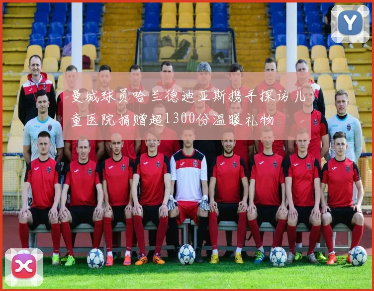 曼城球员哈兰德迪亚斯携手探访儿童医院捐赠超1300份温暖礼物
