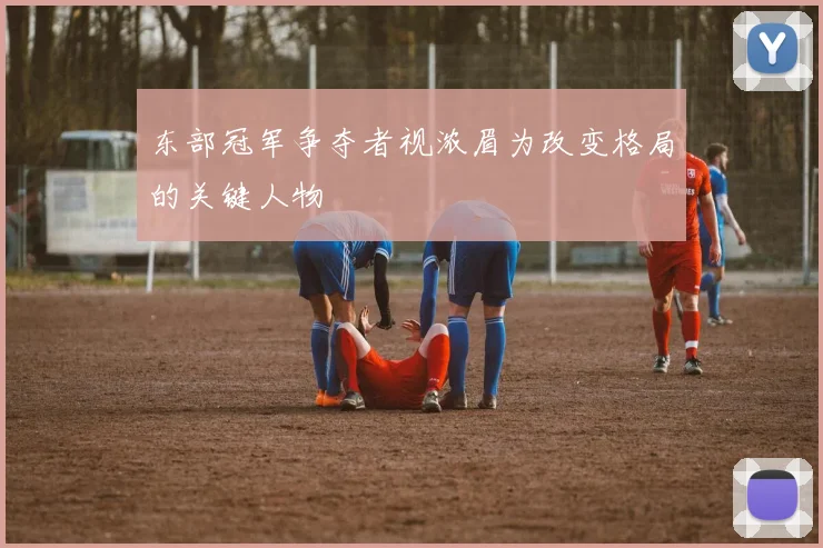东部冠军争夺者视浓眉为改变格局的关键人物
