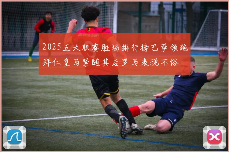 2025五大联赛胜场排行榜巴萨领跑拜仁皇马紧随其后罗马表现不俗