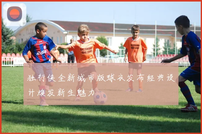 独行侠全新城市版球衣发布经典设计焕发新生魅力
