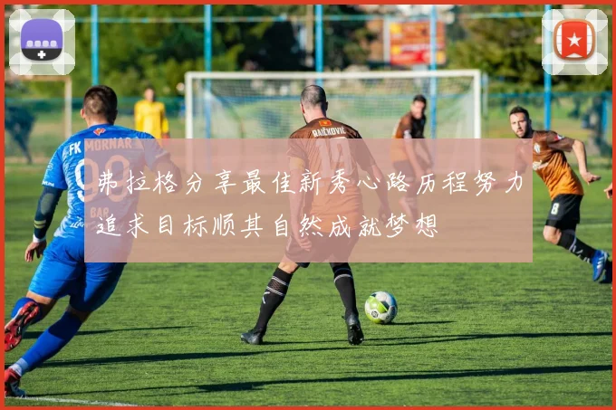 弗拉格分享最佳新秀心路历程努力追求目标顺其自然成就梦想