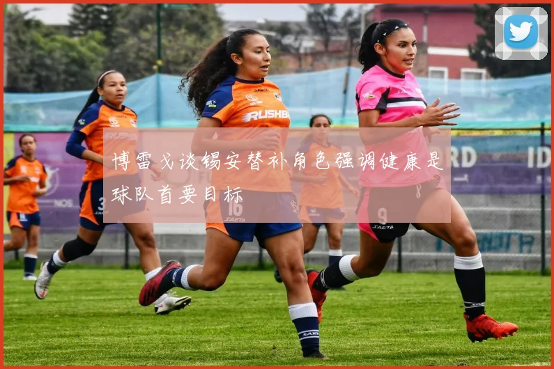 博雷戈谈锡安替补角色强调健康是球队首要目标