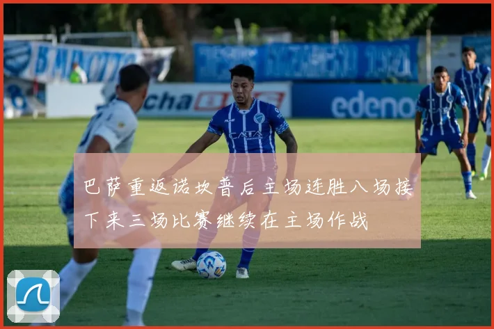 巴萨重返诺坎普后主场连胜八场接下来三场比赛继续在主场作战