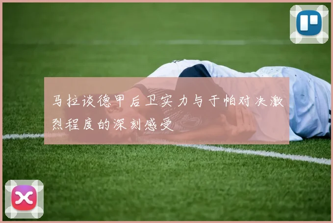 马拉谈德甲后卫实力与于帕对决激烈程度的深刻感受