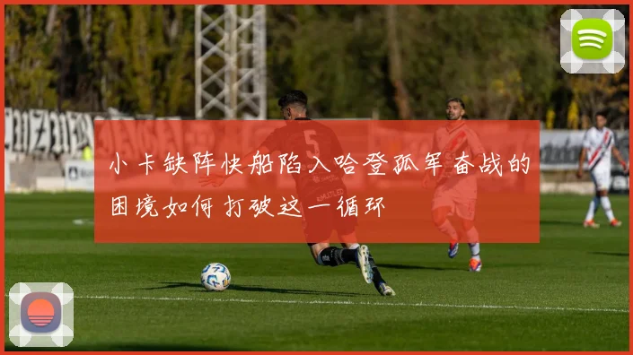 小卡缺阵快船陷入哈登孤军奋战的困境如何打破这一循环