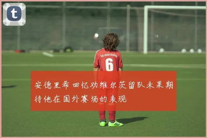 安德里希回忆劝维尔茨留队未果期待他在国外赛场的表现