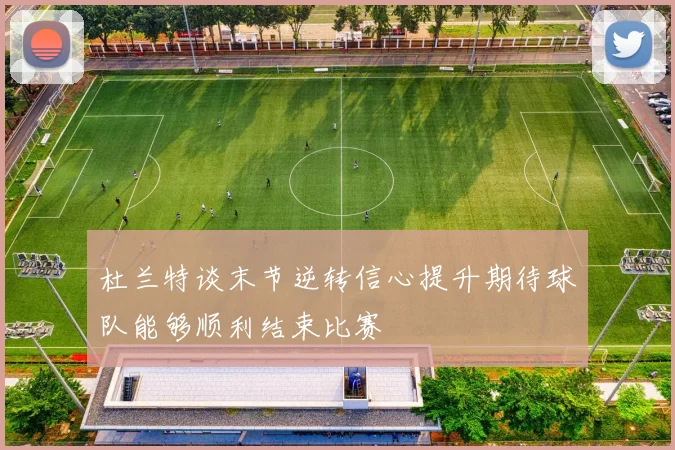 杜兰特谈末节逆转信心提升期待球队能够顺利结束比赛