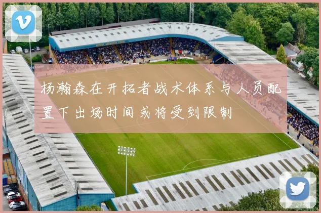 杨瀚森在开拓者战术体系与人员配置下出场时间或将受到限制